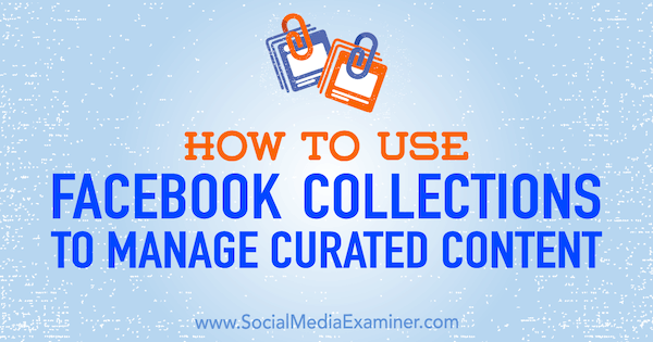 Comment utiliser les collections Facebook pour gérer le contenu organisé par Valerie Morris sur Social Media Examiner.