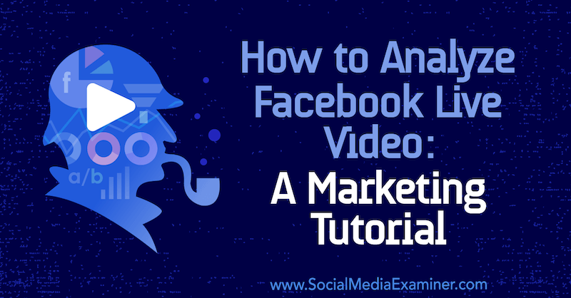 Comment analyser la vidéo en direct sur Facebook: un didacticiel marketing de Luria Petrucci sur Social Media Examiner.