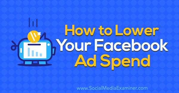Comment réduire vos dépenses publicitaires Facebook par Brad Smith sur Social Media Examiner.