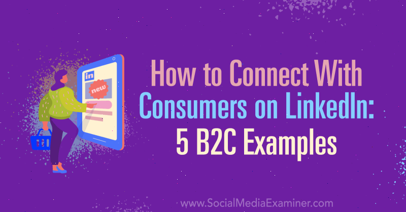 Comment se connecter avec les consommateurs sur LinkedIn: 5 exemples B2C par Lachlan Kirkwood sur Social Media Examiner.