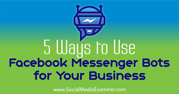 5 façons d'utiliser les robots Facebook Messenger pour votre entreprise par Ana Gotter sur Social Media Examiner.