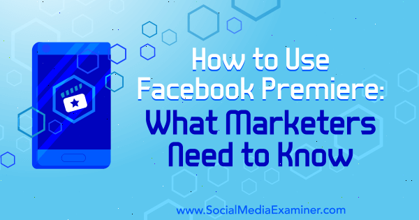 Comment utiliser Facebook Premiere: ce que les spécialistes du marketing doivent savoir par Fatmir Hyseni sur Social Media Examiner.