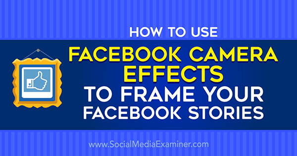 Comment utiliser les effets de l'appareil photo Facebook pour créer des cadres d'événements Facebook et des cadres de localisation sur Social Media Examiner.