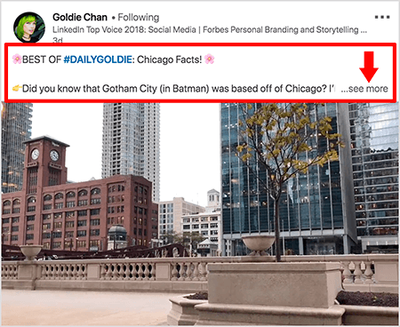 Ceci est une capture d'écran d'une vidéo LinkedIn de Goldie Chan. Les légendes rouges dans l'image mettent en évidence la façon dont le texte apparaît au-dessus des publications vidéo dans le fil d'actualité LinkedIn. Au-dessus de la vidéo, deux lignes de texte apparaissent suivies de trois points et d'un lien «en savoir plus». Le texte dit «MEILLEUR DE #DAILYGOLDIE: Faits de Chicago! Saviez-vous que Gotham City (dans Batman) était basé à Chicago... . «L'image vidéo montre des bâtiments du centre-ville de Chicago le long de la rivière Chicago.
