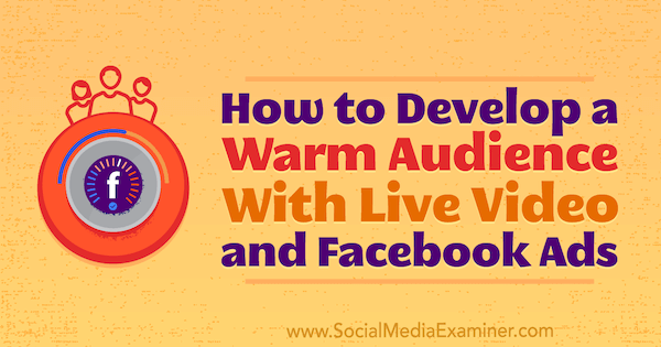 Comment développer une audience chaleureuse avec des vidéos en direct et des publicités Facebook par Andrew Nathan sur Social Media Examiner.