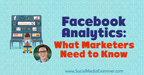 Facebook Analytics: Ce que les spécialistes du marketing doivent savoir avec les informations d'Andrew Foxwell sur le podcast de marketing des médias sociaux.