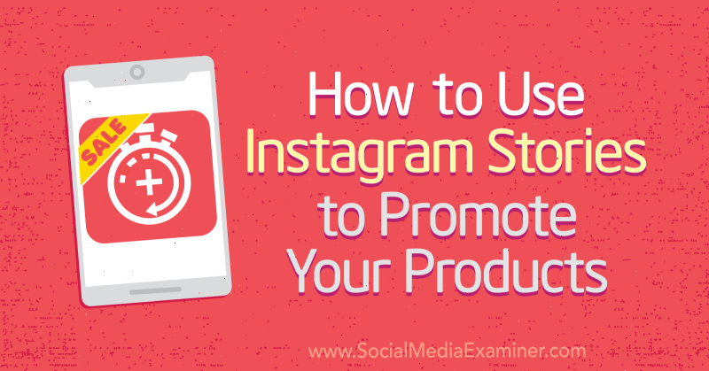 Comment utiliser les histoires Instagram pour promouvoir vos produits par Alex Beadon sur Social Media Examiner.