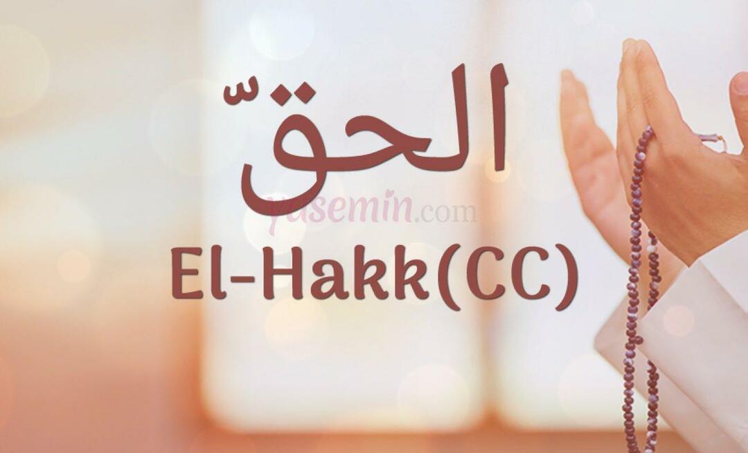 Que signifie Al-Hakk (cc) d'Esma-ul Husna? Quelles sont les vertus d'al-Hakk ?