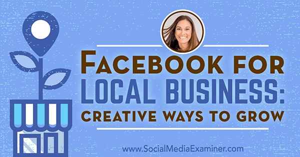 Facebook pour les entreprises locales: des moyens créatifs de se développer avec les idées d'Anissa Holmes sur le podcast marketing des médias sociaux.