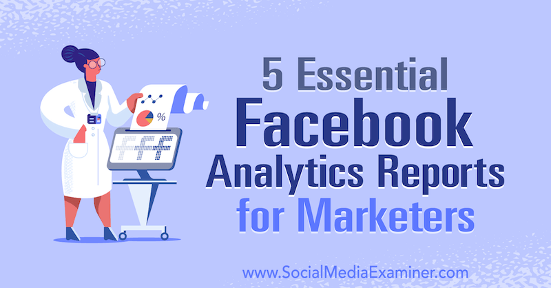 5 rapports d'analyse Facebook essentiels pour les spécialistes du marketing par Mariia Bocheva sur Social Media Examiner.