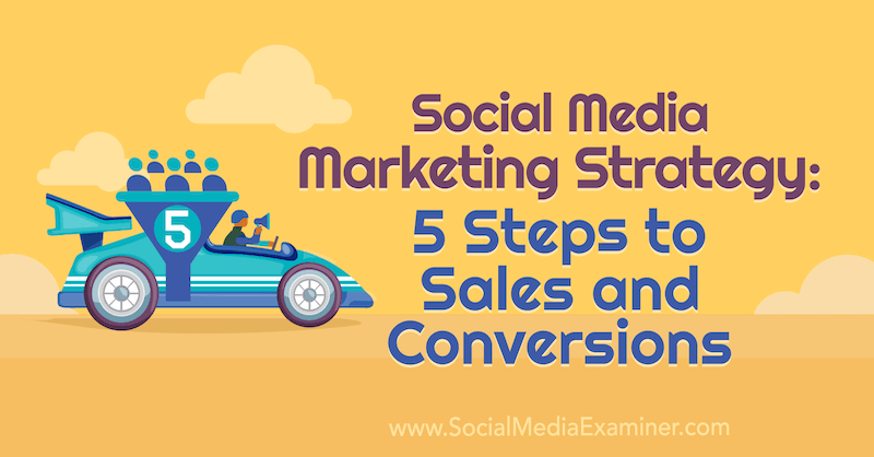 Stratégie de marketing sur les réseaux sociaux: 5 étapes vers les ventes et les conversions: Social Media Examiner