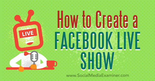 Comment créer une émission en direct sur Facebook par Julia Bramble sur Social Media Examiner.