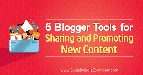 6 Outils Blogger pour partager et promouvoir du nouveau contenu par Sandra Clayton sur Social Media Examiner.