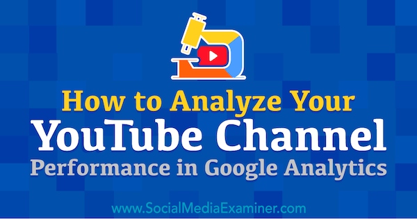 Comment analyser les performances de votre chaîne YouTube dans Google Analytics par Chris Mercer sur Social Media Examiner.