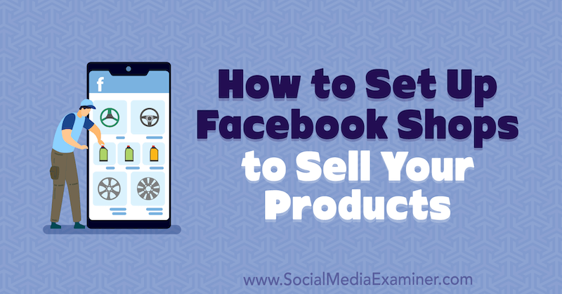 Comment configurer des boutiques Facebook pour vendre vos produits: Social Media Examiner