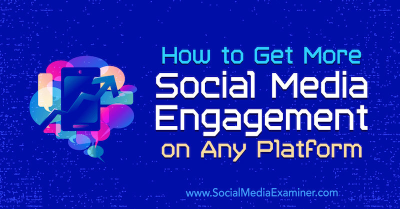 Comment obtenir plus d'engagement dans les médias sociaux sur n'importe quelle plate-forme: Social Media Examiner