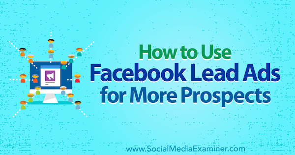 Comment utiliser Facebook Lead Ads pour plus de prospects par Marie Page sur Social Media Examiner.