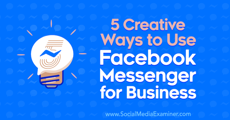 5 façons créatives d'utiliser Facebook Messenger pour les entreprises par Jessica Campos sur Social Media Examiner.
