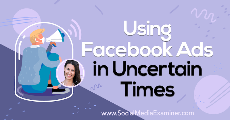 Utiliser les publicités Facebook dans des temps incertains avec des informations d'Amanda Bond sur le podcast marketing des médias sociaux.