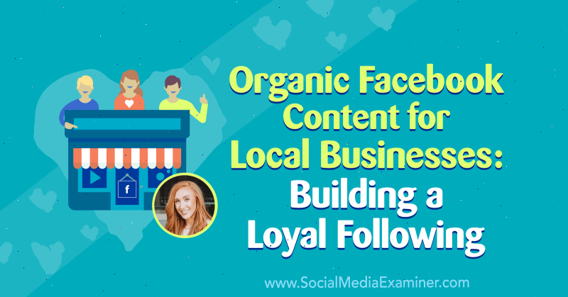 Contenu Facebook organique pour les entreprises locales: Construire un suivi fidèle avec des informations d'Allie Bloyd sur le podcast de marketing des médias sociaux.