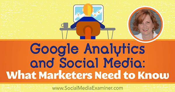 Google Analytics et médias sociaux: ce que les spécialistes du marketing doivent savoir avec les informations d'Annie Cushing sur le podcast de marketing des médias sociaux.