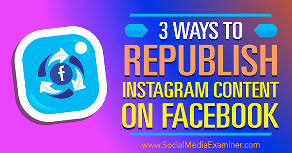 3 façons de republier du contenu Instagram sur Facebook par Gillon Hunter sur Social Media Examiner.