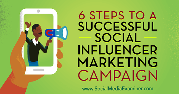 6 étapes pour une campagne de marketing d'influence sociale réussie par Juliet Carnoy sur Social Media Examiner.