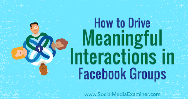 Comment susciter des interactions significatives dans les groupes Facebook par Megan O'Neil sur Social Media Examiner.