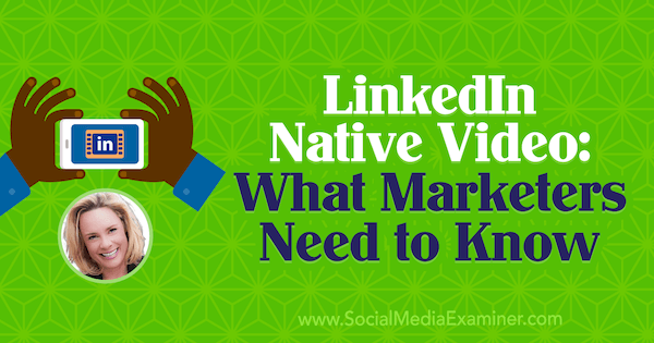Vidéo native de LinkedIn: ce que les spécialistes du marketing doivent savoir avec des informations de Viveka von Rosen sur le podcast marketing des médias sociaux