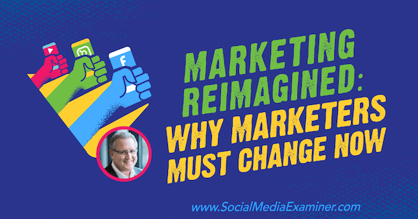 Le marketing réinventé: pourquoi les spécialistes du marketing doivent changer maintenant avec les idées de Mark Schaefer sur le podcast marketing des médias sociaux.