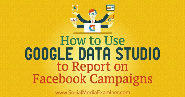 Comment utiliser Google Data Studio pour signaler des campagnes Facebook par Chris Palamidis sur Social Media Examiner.