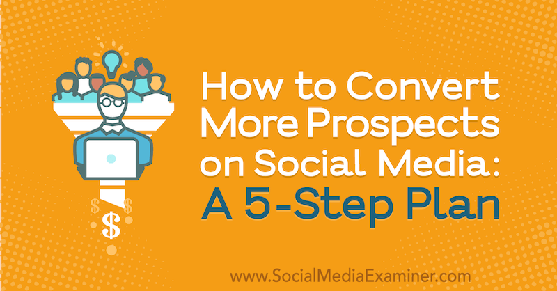 Comment convertir plus de prospects sur les médias sociaux: un plan en 5 étapes par Laura Farkas sur Social Media Examiner.