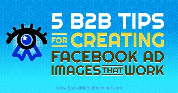 5 conseils B2B pour créer des images publicitaires Facebook qui fonctionnent par Nadya Khoja sur Social Media Examiner.