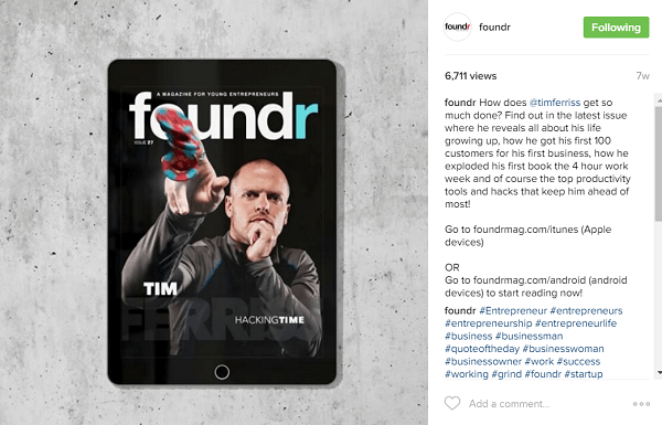 Foundr travaille pour réserver ses histoires de couverture avec des influenceurs, comme Tim Ferriss, plusieurs mois à l'avance.