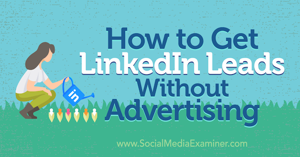Comment obtenir des leads LinkedIn sans publicité par Marshal Carper sur Social Media Examiner.