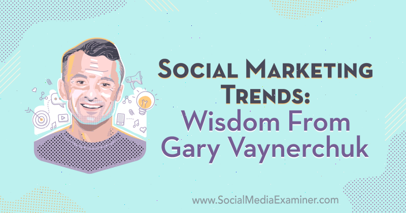 Tendances du marketing social: sagesse de Gary Vaynerchuk sur le podcast de marketing des médias sociaux.