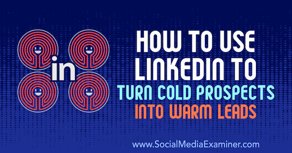 Comment utiliser LinkedIn pour transformer des perspectives froides en prospects chaleureux par Josh Turner sur Social Media Examiner.