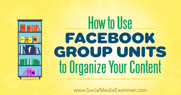 Comment utiliser les unités de groupe Facebook pour organiser votre contenu par Meg Brunson sur Social Media Examiner.