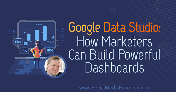Google Data Studio: Comment les spécialistes du marketing peuvent créer des tableaux de bord puissants contenant des informations de Chris Mercer sur le podcast marketing sur les médias sociaux.