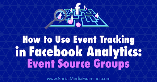 Comment utiliser le suivi des événements dans Facebook Analytics: Groupes de sources d'événements par Amy Hayward sur Social Media Examiner.