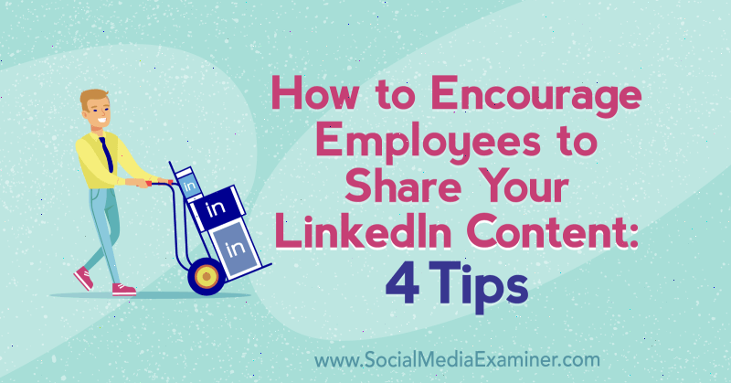 Comment encourager les employés à partager votre contenu LinkedIn: 4 conseils de Luan Wise sur Social Media Examiner.