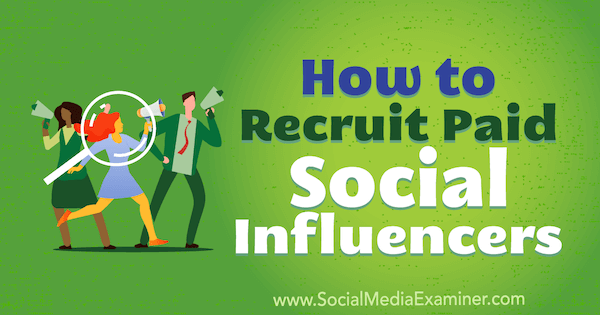 Comment recruter des influenceurs sociaux rémunérés par Corinna Keefe sur Social Media Examiner.