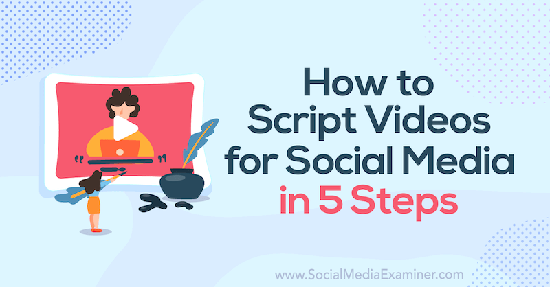 Comment créer un script de vidéos pour les médias sociaux en 5 étapes: Social Media Examiner