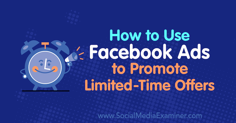 Comment utiliser les publicités Facebook pour promouvoir des offres à durée limitée: Social Media Examiner
