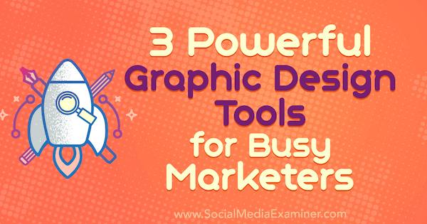 3 puissants outils de conception graphique pour les spécialistes du marketing occupés par Ana Gotter sur Social Media Examiner.