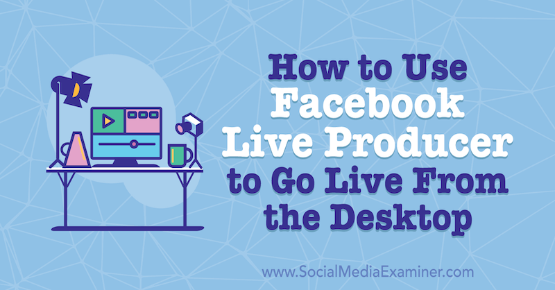 Comment utiliser Facebook Live Producer pour passer en direct depuis le bureau par Stephanie Liu sur Social Media Examiner.