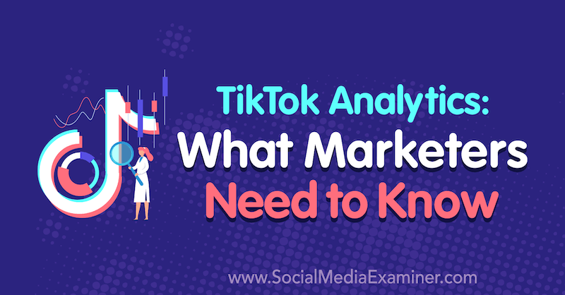 TikTok Analytics: Ce que les spécialistes du marketing doivent savoir par Lachlan Kirkwood sur Social Media Examiner.