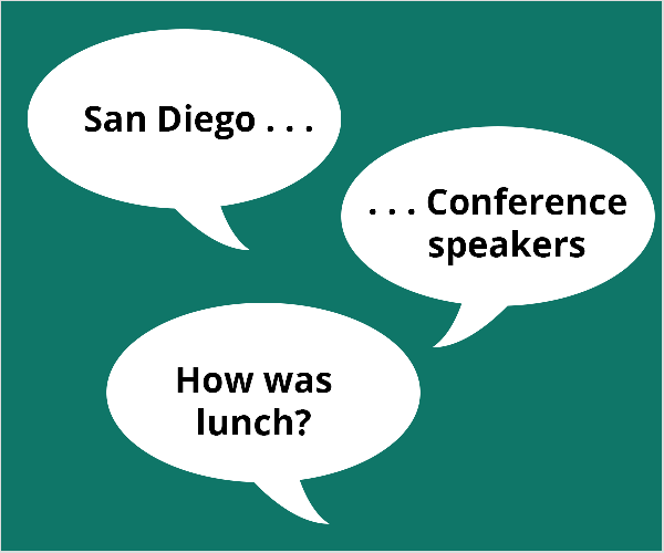 Ceci est une illustration de trois bulles blanches sur un fond vert sarcelle. Le premier ballon dit «San Diego.. .”. Le deuxième ballon dit "... Conférenciers ». Le troisième ballon dit "Et le déjeuner?" Todd Bergin a suggéré ces sujets à un participant à la conférence qui avait du mal à démarrer avec la vidéo en direct.