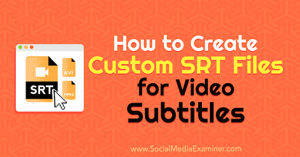 Comment créer des fichiers SRT personnalisés pour les sous-titres vidéo par Ana Gotter sur Social Media Examiner.