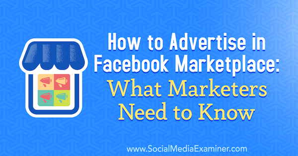 Comment faire de la publicité sur Facebook Marketplace: ce que les spécialistes du marketing doivent savoir par Ben Heath sur Social Media Examiner.